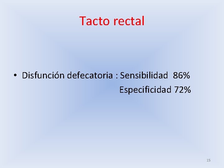 Tacto rectal • Disfunción defecatoria : Sensibilidad 86% Especificidad 72% 15 