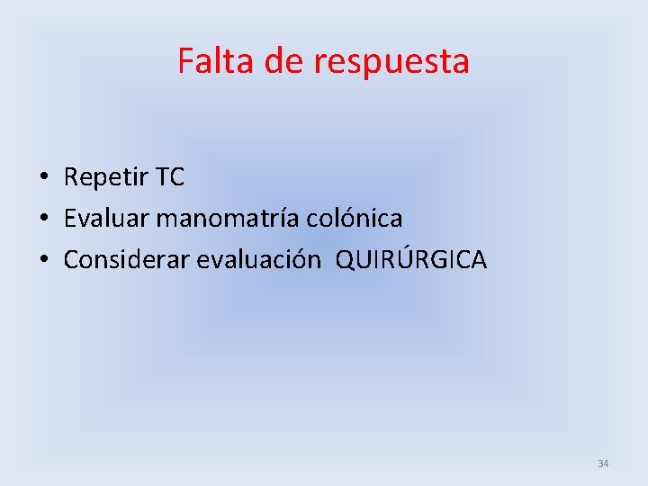 Falta de respuesta • Repetir TC • Evaluar manomatría colónica • Considerar evaluación QUIRÚRGICA