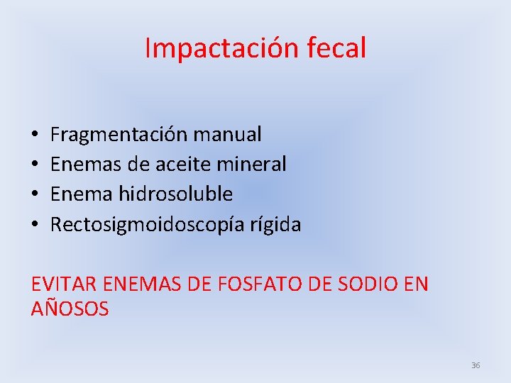 Impactación fecal • • Fragmentación manual Enemas de aceite mineral Enema hidrosoluble Rectosigmoidoscopía rígida