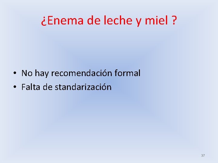 ¿Enema de leche y miel ? • No hay recomendación formal • Falta de