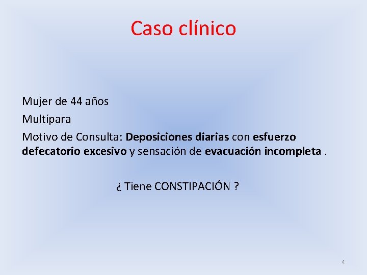 Caso clínico Mujer de 44 años Multípara Motivo de Consulta: Deposiciones diarias con esfuerzo