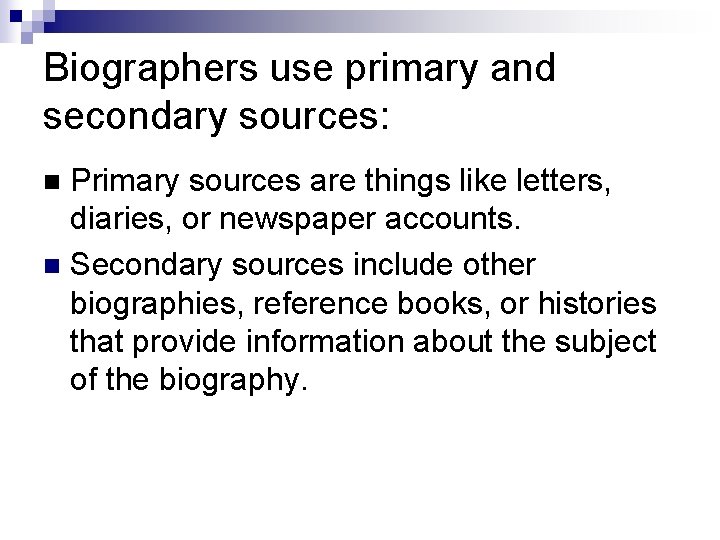 Biographers use primary and secondary sources: Primary sources are things like letters, diaries, or