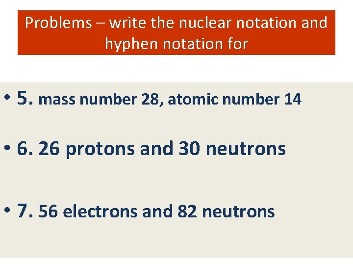 Problems – write the nuclear notation and hyphen notation for • 5. mass number