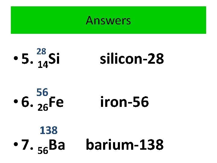 Answers 28 • 5. 14 Si 56 • 6. 26 Fe 138 • 7.