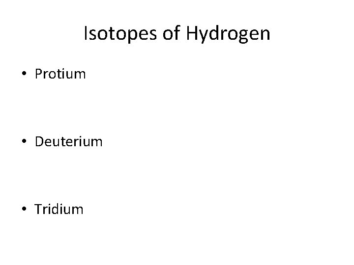 Isotopes of Hydrogen • Protium • Deuterium • Tridium 