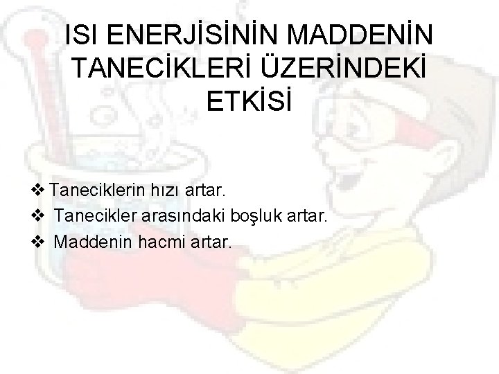 ISI ENERJİSİNİN MADDENİN TANECİKLERİ ÜZERİNDEKİ ETKİSİ v Taneciklerin hızı artar. v Tanecikler arasındaki boşluk