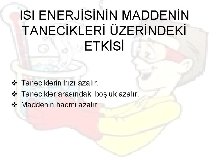 ISI ENERJİSİNİN MADDENİN TANECİKLERİ ÜZERİNDEKİ ETKİSİ v Taneciklerin hızı azalır. v Tanecikler arasındaki boşluk