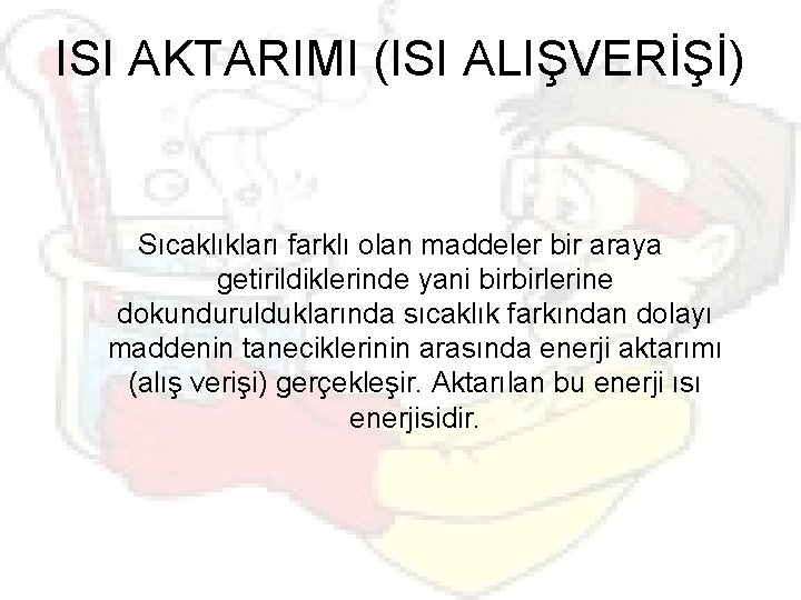 ISI AKTARIMI (ISI ALIŞVERİŞİ) Sıcaklıkları farklı olan maddeler bir araya getirildiklerinde yani birbirlerine dokundurulduklarında