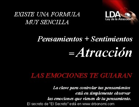 EXISTE UNA FORMULA MUY SENCILLA Pensamientos + Sentimientos = Atracción LAS EMOCIONES TE GUIARAN