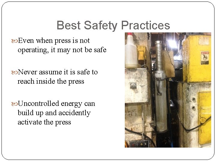 Best Safety Practices Even when press is not operating, it may not be safe