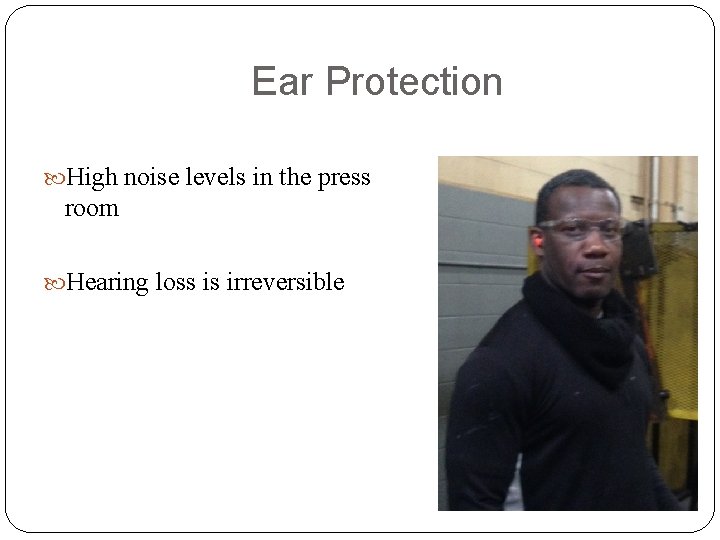 Ear Protection High noise levels in the press room Hearing loss is irreversible 