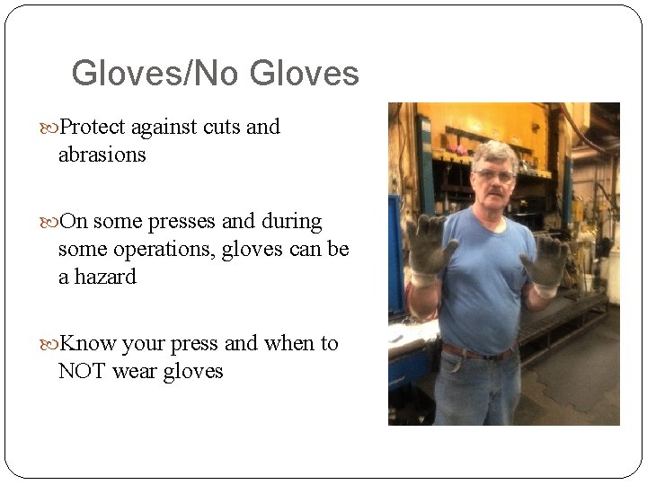 Gloves/No Gloves Protect against cuts and abrasions On some presses and during some operations,