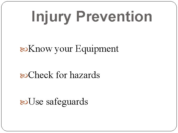 Injury Prevention Know your Equipment Check for hazards Use safeguards 