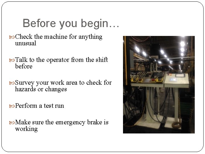 Before you begin… Check the machine for anything unusual Talk to the operator from