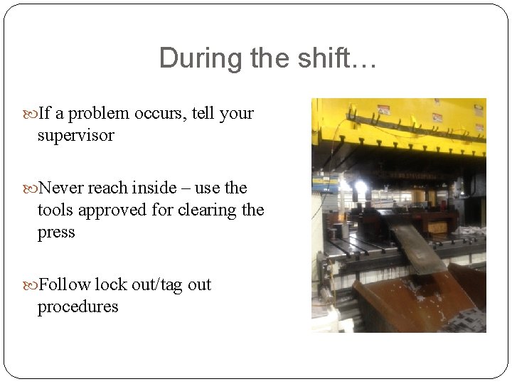 During the shift… If a problem occurs, tell your supervisor Never reach inside –