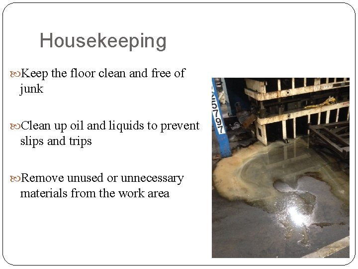 Housekeeping Keep the floor clean and free of junk Clean up oil and liquids