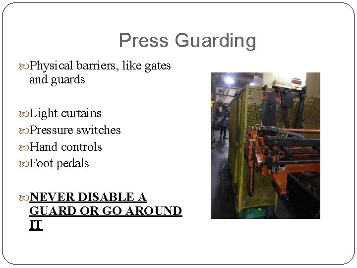 Press Guarding Physical barriers, like gates and guards Light curtains Pressure switches Hand controls