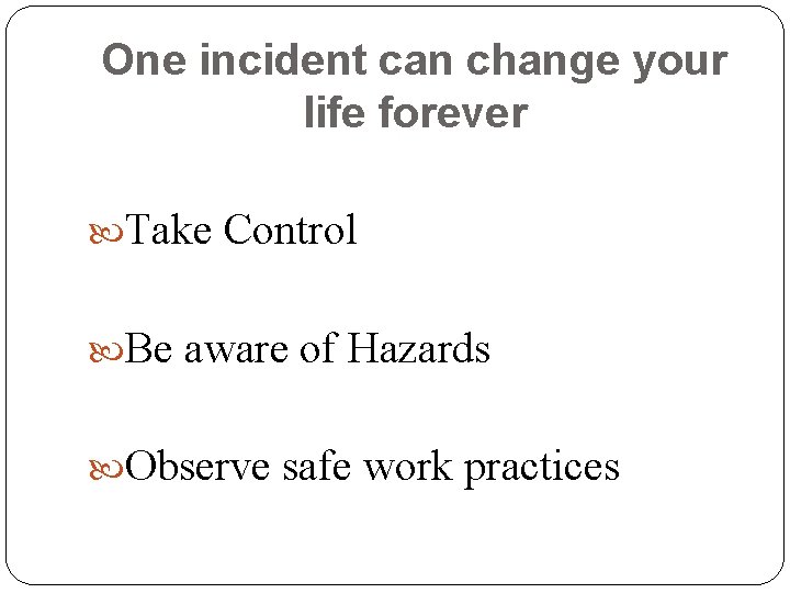 One incident can change your life forever Take Control Be aware of Hazards Observe