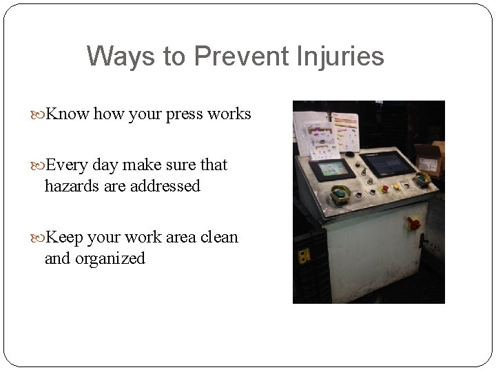 Ways to Prevent Injuries Know how your press works Every day make sure that