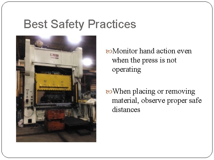 Best Safety Practices Monitor hand action even when the press is not operating When
