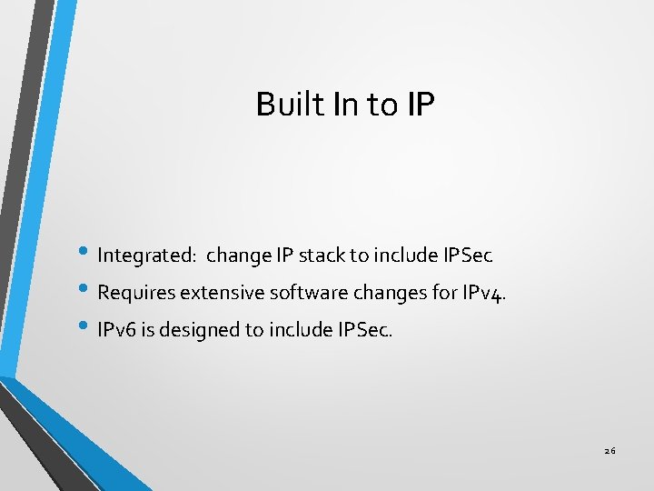 Built In to IP • Integrated: change IP stack to include IPSec • Requires