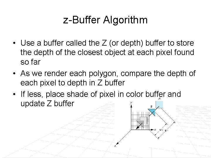 z-Buffer Algorithm • Use a buffer called the Z (or depth) buffer to store z-Buffer Algorithm • Use a buffer called the Z (or depth) buffer to store
