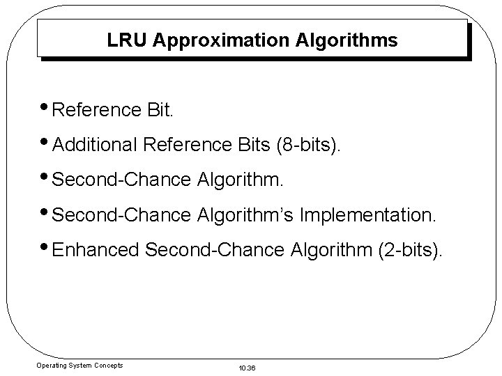 LRU Approximation Algorithms • Reference Bit. • Additional Reference Bits (8 -bits). • Second-Chance