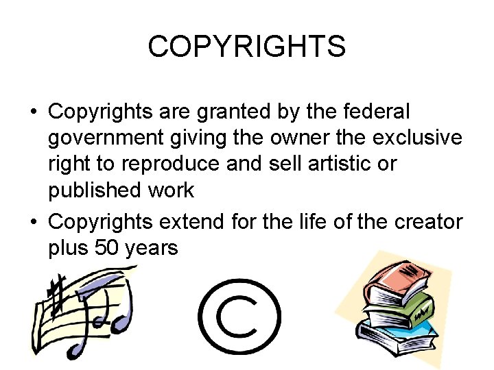 COPYRIGHTS • Copyrights are granted by the federal government giving the owner the exclusive