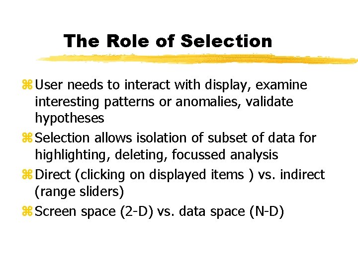 The Role of Selection z User needs to interact with display, examine interesting patterns