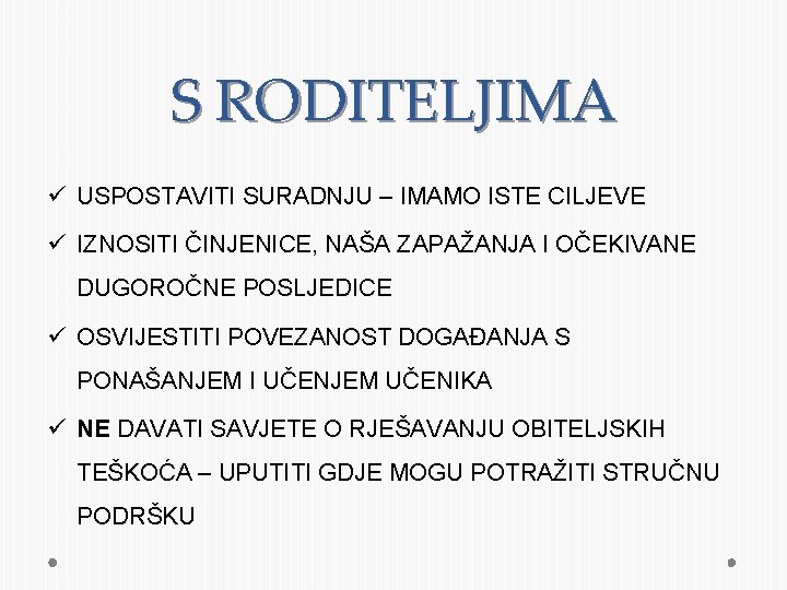 S RODITELJIMA ü USPOSTAVITI SURADNJU – IMAMO ISTE CILJEVE ü IZNOSITI ČINJENICE, NAŠA ZAPAŽANJA