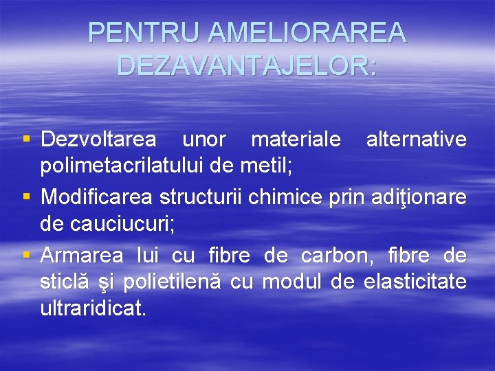 PENTRU AMELIORAREA DEZAVANTAJELOR: § Dezvoltarea unor materiale alternative polimetacrilatului de metil; § Modificarea structurii