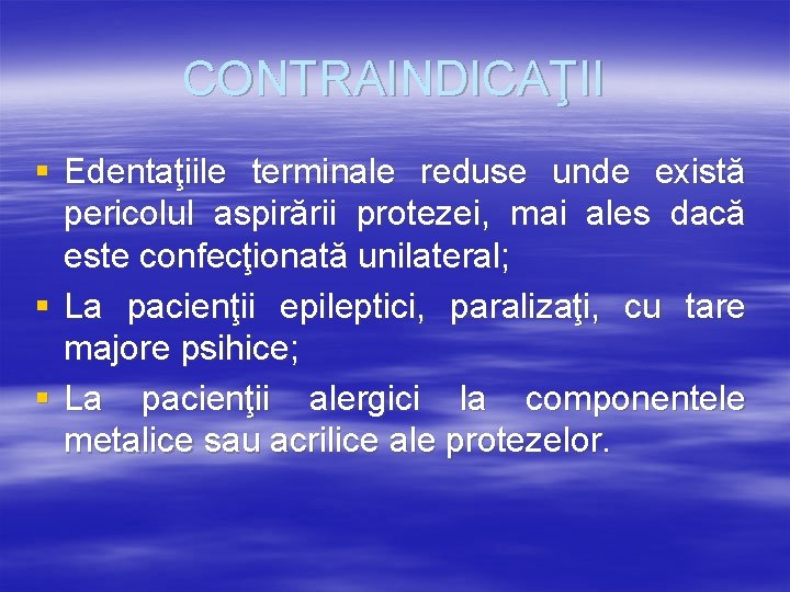 CONTRAINDICAŢII § Edentaţiile terminale reduse unde există pericolul aspirării protezei, mai ales dacă este