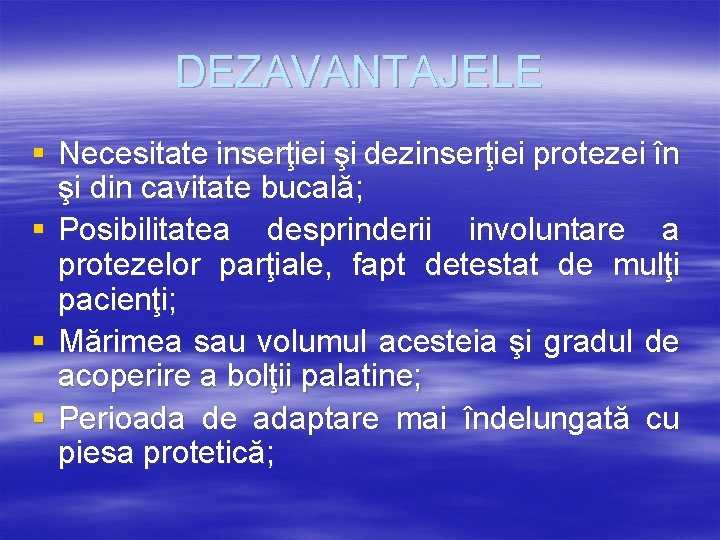 DEZAVANTAJELE § Necesitate inserţiei şi dezinserţiei protezei în şi din cavitate bucală; § Posibilitatea