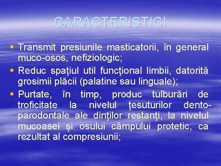 CARACTERISTICI § Transmit presiunile masticatorii, în general muco-osos, nefiziologic; § Reduc spaţiul util funcţional