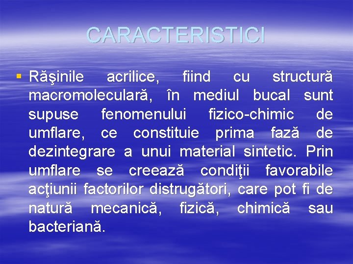 CARACTERISTICI § Răşinile acrilice, fiind cu structură macromoleculară, în mediul bucal sunt supuse fenomenului