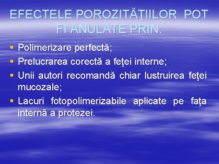 EFECTELE POROZITĂŢIILOR POT FI ANULATE PRIN: § § § Polimerizare perfectă; Prelucrarea corectă a