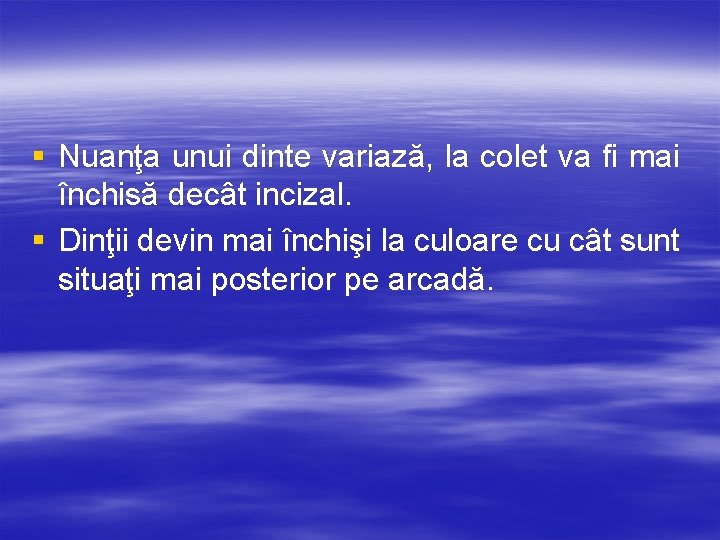 § Nuanţa unui dinte variază, la colet va fi mai închisă decât incizal. §