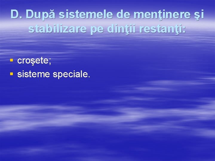 D. După sistemele de menţinere şi stabilizare pe dinţii restanţi: § croşete; § sisteme
