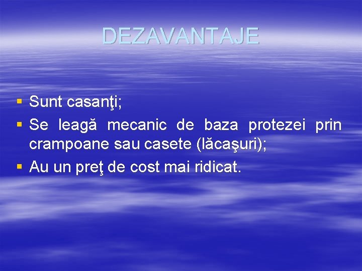 DEZAVANTAJE § Sunt casanţi; § Se leagă mecanic de baza protezei prin crampoane sau