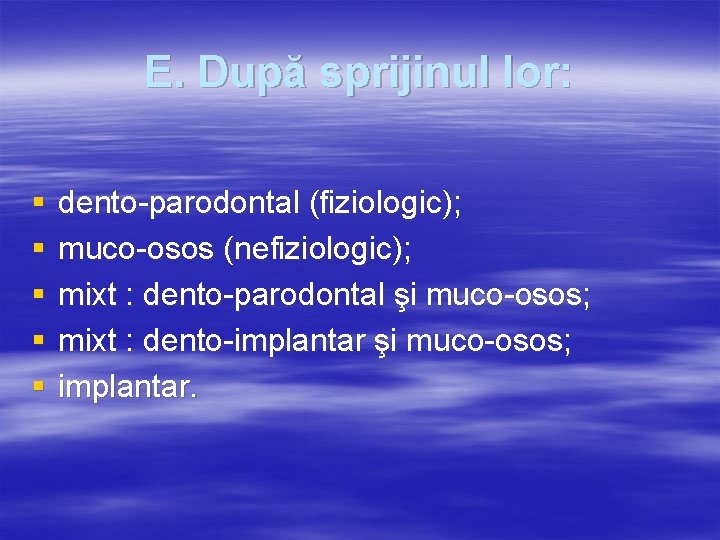 E. După sprijinul lor: § § § dento-parodontal (fiziologic); muco-osos (nefiziologic); mixt : dento-parodontal