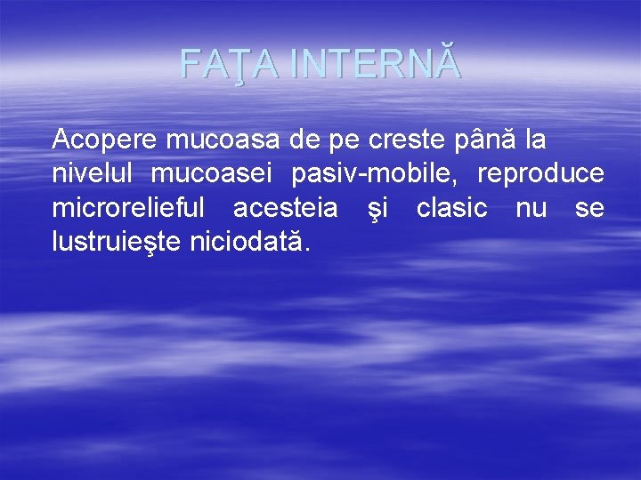 FAŢA INTERNĂ Acopere mucoasa de pe creste până la nivelul mucoasei pasiv-mobile, reproduce microrelieful