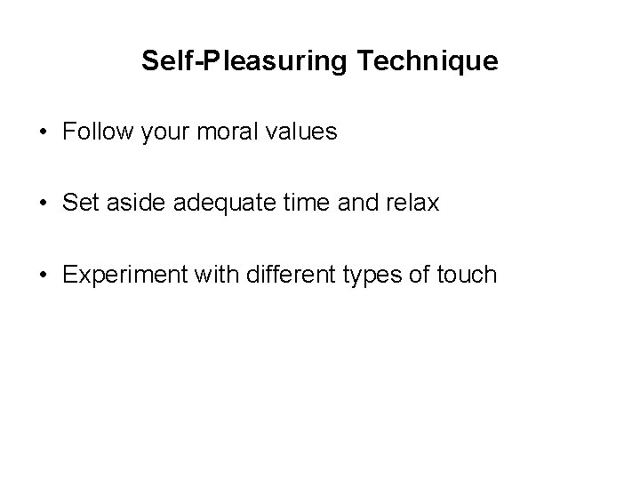 Self-Pleasuring Technique • Follow your moral values • Set aside adequate time and relax