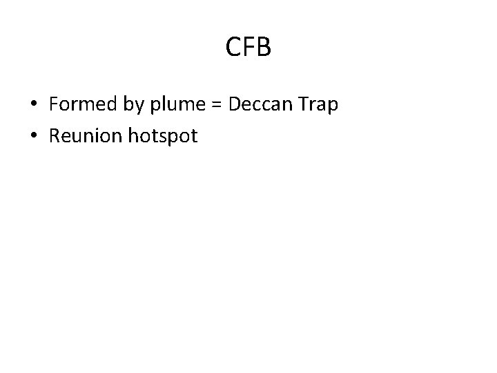 CFB • Formed by plume = Deccan Trap • Reunion hotspot 