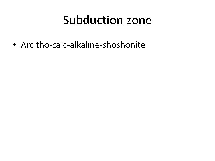 Subduction zone • Arc tho-calc-alkaline-shoshonite 