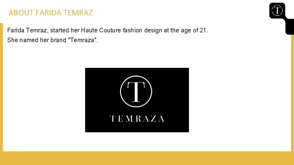 ABOUT FARIDA TEMRAZ Farida Temraz, started her Haute Couture fashion design at the age