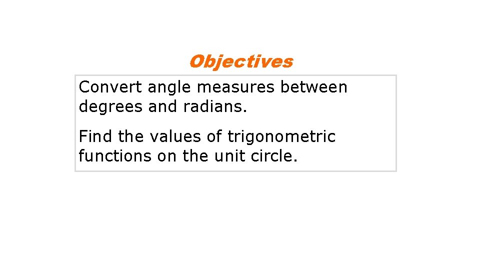 Objectives Convert angle measures between degrees and radians. Find the values of trigonometric functions