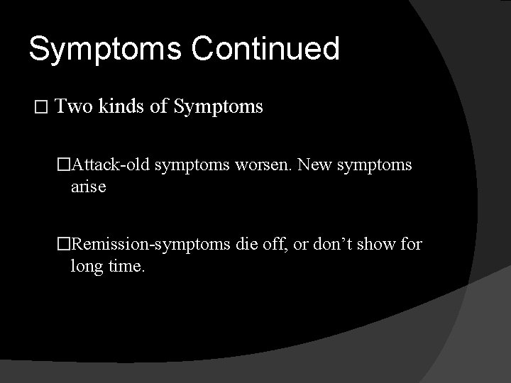 Symptoms Continued � Two kinds of Symptoms �Attack-old symptoms worsen. New symptoms arise �Remission-symptoms