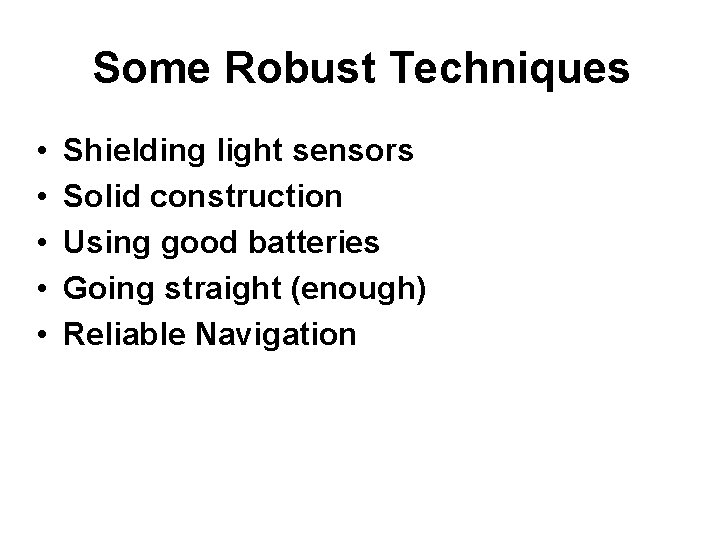 Some Robust Techniques • • • Shielding light sensors Solid construction Using good batteries