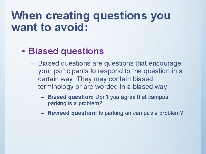 When creating questions you want to avoid: • Biased questions – Biased questions are