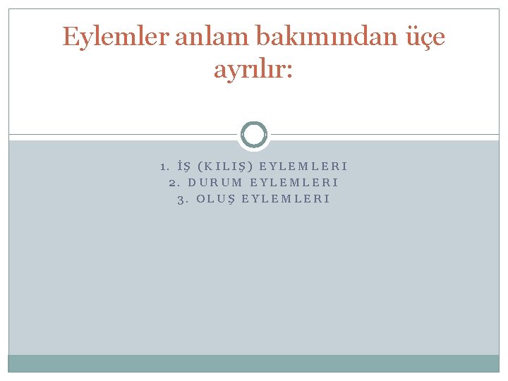 Eylemler anlam bakımından üçe ayrılır: 1. İŞ (KILIŞ) EYLEMLERI 2. DURUM EYLEMLERI 3. OLUŞ